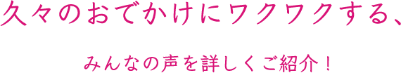 久々のおでかけにワクワクする、みんなの声を詳しくご紹介!