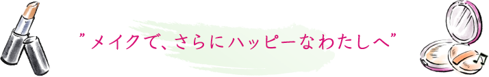 メイクで、さらにハッピーなわたしへ