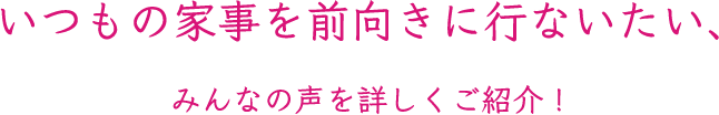 いつもの家事を前向きに行ないたい、みんなの声を詳しくご紹介!