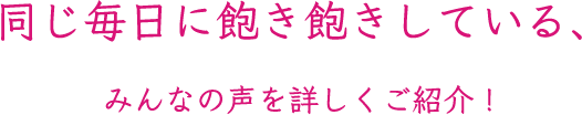 同じ毎日に飽き飽きしている、みんなの声を詳しくご紹介!