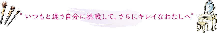 いつもと違う自分に挑戦して、さらにキレイなわたしへ
