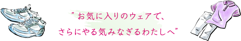 お気に入りのウェアで、さらにやる気みなぎるわたしへ