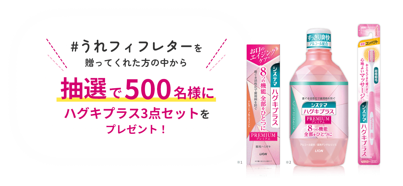 ＃うれフィフレターを贈ってくれた方の中から抽選で500名様にハグキプラス3点セットをプレゼント! ※1 ※2